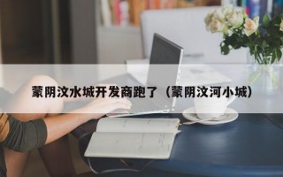 蒙阴汶水城开发商跑了（蒙阴汶河小城）